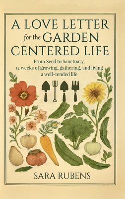 Sara Rubens - A Love Letter for the Garden-Centered Life: 52 weeks of growing, gathering, and living a well-tended life, Inbunden. Tillgänglighet: Lägg i varukorg