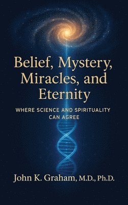 John K Graham - Belief, Mystery, Miracles, and Eternity, Inbunden