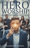 Raymond B. Johnson - Hero Worship And Pseudo Friends, Inbunden