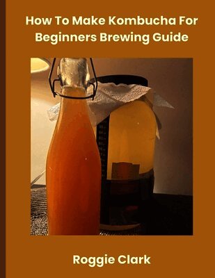 How To Make Kombucha For Beginners Brewing Guide