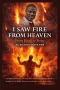 I Saw Fire from Heaven: From Jihad to Jesus - Allegiance Under Fire