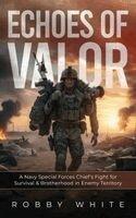 Robby White - Echoes of Valor - A Navy Special Forces Survival Story of Brotherhood and War in Enemy Territory, Inbunden