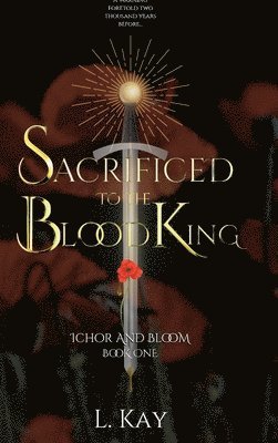 L. Kay - Sacrificed To The Blood King: Ichor And Bloom, Inbunden