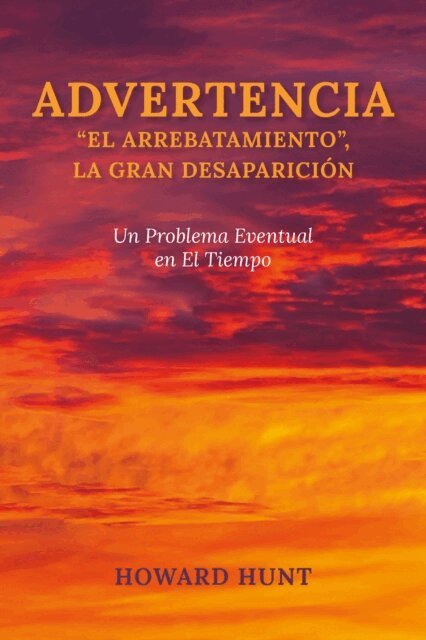Howard Hunt - ADVERTENCIA: “EL ARREBATAMIENTO”, LA GRAN DESAPARICIÓN, E-bok