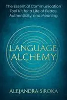 Language Alchemy: The Essential Communication Tool Kit for a Life of Peace, Authenticity, and Meaning