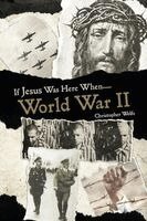 Christopher Wolfe - If Jesus Was Here When... World War II, Häftad
