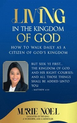 Marie Noel Ministries - Living In The Kingdom: How to walk daily as a citizen of God's Kingdom, Inbunden