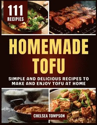 Homemade Tofu: Simple and Delicious Recipes to Make and Enjoy Tofu at Home