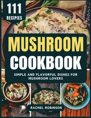 Mushroom Cookbook: Simple and Flavorful Dishes for Mushroom Lovers