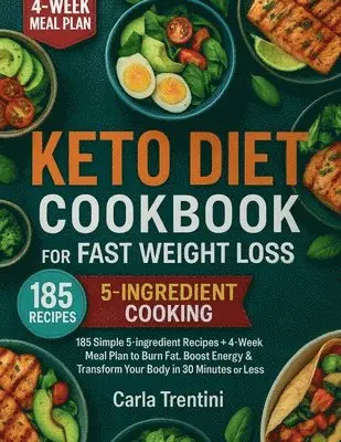 Keto Diet Cookbook for Fast Weight Loss: 185 Simple 5-Ingredient Recipes + 4-Week Meal Plan to Burn Fat, Boost Energy & Transform Your Body
