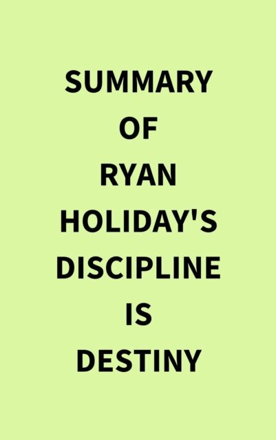 Summary of Ryan Holiday's Discipline Is Destiny