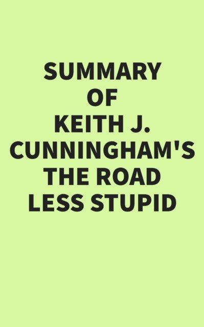 Summary of Keith J. Cunningham's The Road Less Stupid