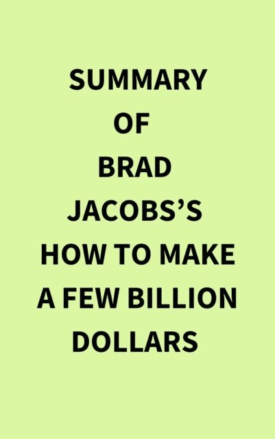 Summary of Brad Jacobs's How to Make a Few Billion Dollars