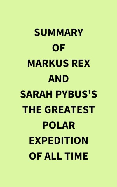 Summary of Markus Rex and Sarah Pybus's The Greatest Polar Expedition of All Time