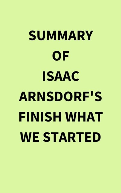 Summary of Isaac Arnsdorf's Finish What We Started