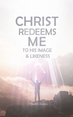 Oried E Graves - Christ Redeems Me To His Image and Likeness, Inbunden