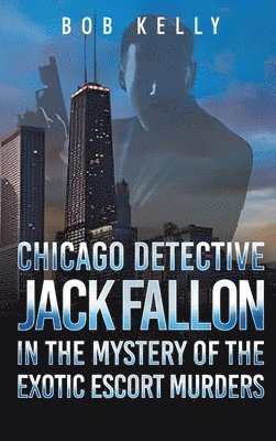 Bob Kelly - Chicago Detective Jack Fallon in the Mystery of the Exotic Escort Murders, Inbunden