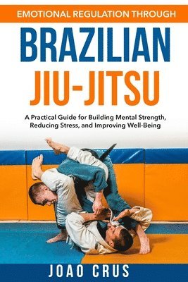 Joao Crus - Emotional Regulation Through Brazilian Jiu-Jitsu (BJJ), Häftad. Tillgänglighet: Lägg i varukorg