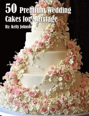 Kelly Johnson - 50 Premium Wedding Cakes for Marriage, Häftad