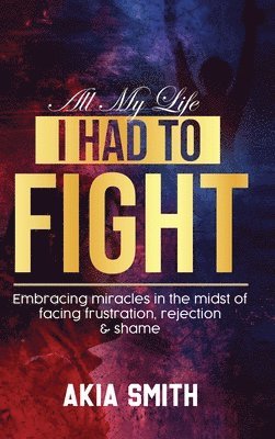 Akia Smith - All My Life I Had To Fight, Inbunden
