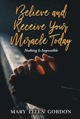 Mary Ellen Gordon - Believe and Receive Your Miracle Today, Häftad