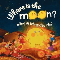 Where is the Moon? Tr?ng ?i, tr?ng ?âu r?i? A bilingual Vietnamese-English book for kids toddlers children (Learn Vietnamese 6)