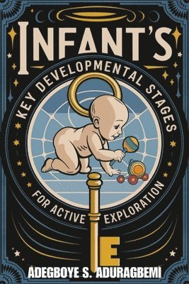 Adegboye S Aduragbemi - Infant's Key Developmental Stages for Active Exploration, Häftad