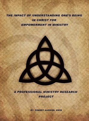 Robert Harmon - Impact Of Understanding One's Being In Christ For Empowerment In Ministry, Inbunden