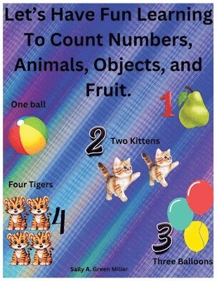 Sally A Miller - Let's Have Fun Learning To Count Numbers, Animals, Objects, and Fruit., Häftad