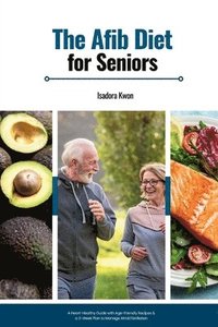 The AFib Diet for Seniors: A Heart-Healthy Guide with Age-Friendly Recipes & a 3-Week Plan to Manage Atrial Fibrillation