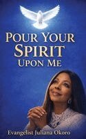Evangelist Juliana Okoro - Pour Your Spirit Upon Me, Inbunden