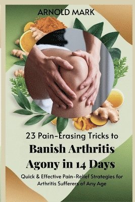 Arnold Mark - 23 Pain-Erasing Tricks to Banish Arthritis Agony In 14 Days, Häftad. Tillgänglighet: Lägg i varukorg