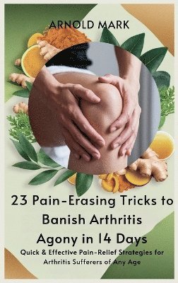Arnold Mark - 23 Pain-Erasing Tricks to Banish Arthritis Agony In 14 Days, Inbunden. Tillgänglighet: Lägg i varukorg
