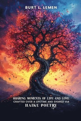 Burt L Lemen - Sharing Moments of Life and Love, Crafted Over a Lifetime and Shared via Haiku Poetry, Häftad