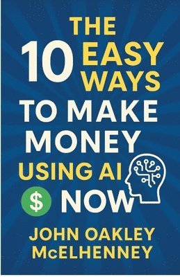 John Oakley McElhenney - 10 Easy Ways to Earn Money with AI NOW, Häftad. Tillgänglighet: Lägg i varukorg