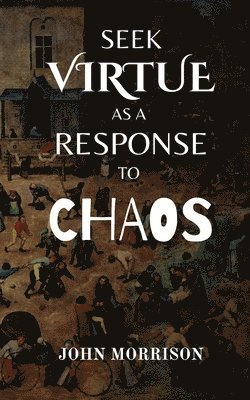 John Morrison - Seek Virtue as a Response to Chaos, Häftad