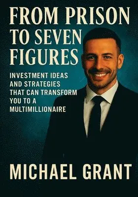 Michael Grant - From Prison to Seven Figures, Häftad. Tillgänglighet: Lägg i varukorg