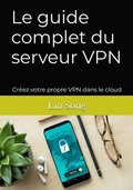 Le guide complet du serveur VPN: Crez votre propre VPN dans le cloud