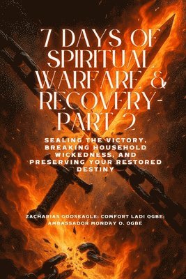 Zacharias Godseagle, Comfort Ladi Ogbe, Ambassador Monday O Ogbe - 7 DAYS OF SPIRITUAL WARFARE & RECOVERY - Part 2 - Sealing the Victory, Breaking Household Wickedness, and Preserving Your Restored Destiny, Häftad