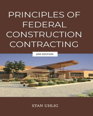 Stan Uhlig - PRINCIPLES OF FEDERAL CONSTRUCTION CONTRACTING 2nd Edition, Häftad