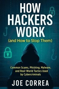 How Hackers Work (and How to Stop Them)