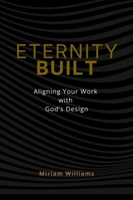 Miriam Williams - Eternity Built: Aligning Your Work with God's Design, E-bok