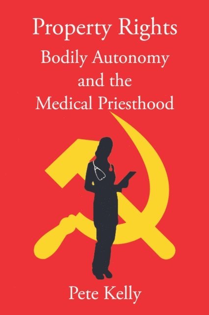 Pete Kelly - Property Rights Bodily Autonomy and the Medical Priesthood, E-bok