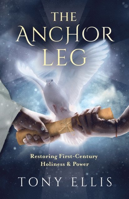 Tony Ellis - Anchor Leg: Restoring First-Century Holiness and Power, E-bok