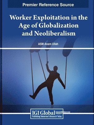 A.S.M. Anam Ullah - Worker Exploitation in the Age of Globalization and Neoliberalism, Inbunden