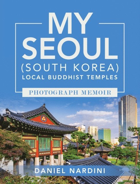 Daniel Nardini - MY SEOUL (SOUTH KOREA) LOCAL BUDDHIST TEMPLES PHOTOGRAPH MEMOIR, E-bok
