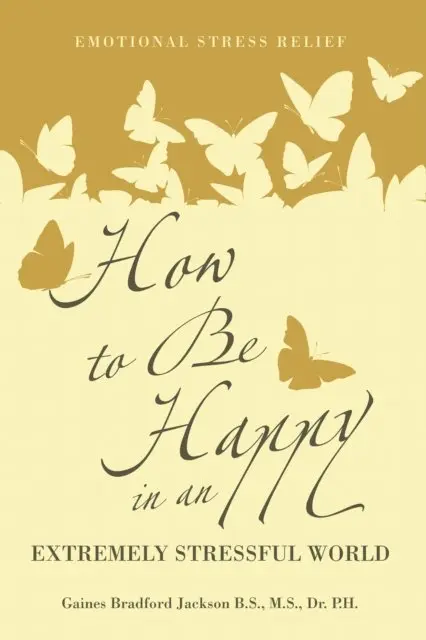 Gaines Bradford Jackson B.S. M.S. Dr. P.H. - How to Be Happy in an Extremely Stressful World, E-bok. Tillgänglighet: Lägg i varukorg