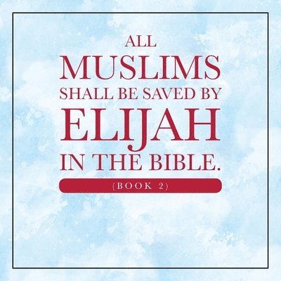 Elijah Alexander - All Muslims shall be saved by Elijah in the Bible. (Book 2), Häftad