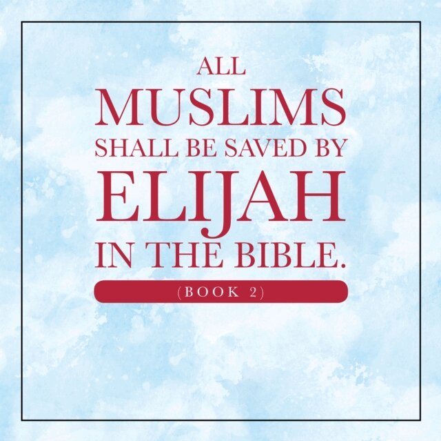 Elijah Alexander - All Muslims shall be saved by Elijah in the Bible. (Book 2), E-bok