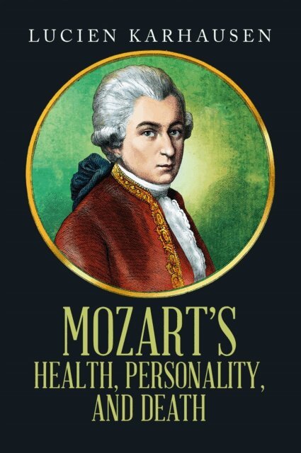 Lucien Karhausen - MOZART'S HEALTH, PERSONALITY, AND DEATH, E-bok